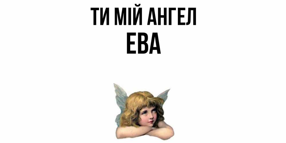 Открытка на каждый день з підписом, Ева Ти мій ангел ангел Прикольна листівка з побажанням онлайн скачати безкоштовно 