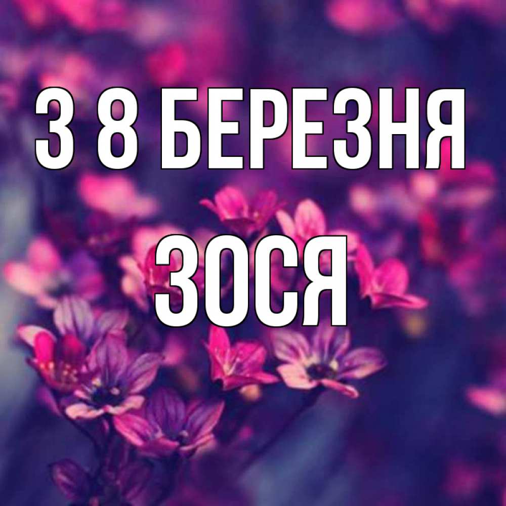 Открытка на каждый день з підписом, Зося З 8 БЕРЕЗНЯ небольшие цветы 1 Прикольна листівка з побажанням онлайн скачати безкоштовно 