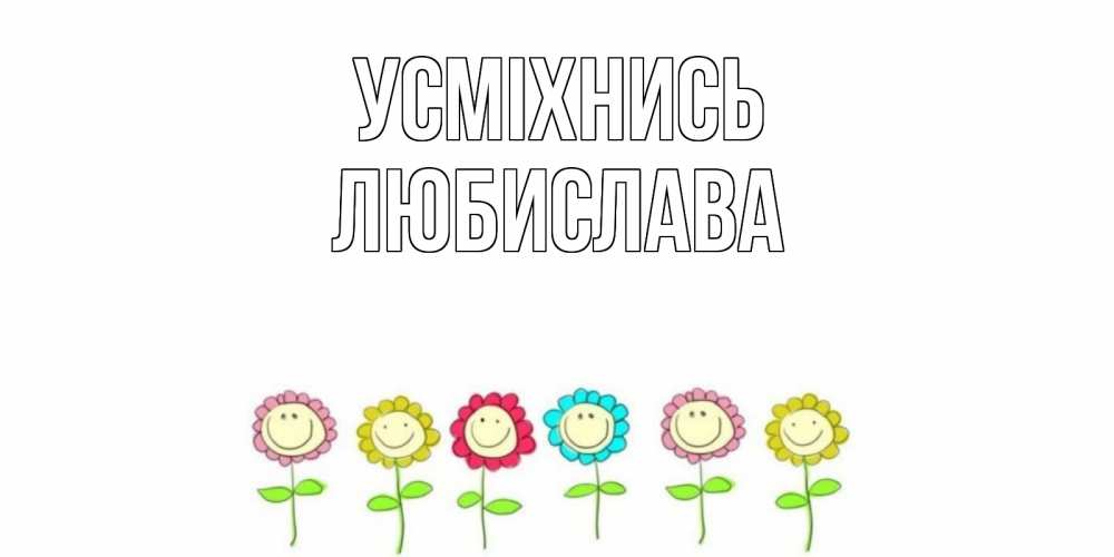 Открытка на каждый день з підписом, Любислава Усміхнись улыбка, цветы Прикольна листівка з побажанням онлайн скачати безкоштовно 