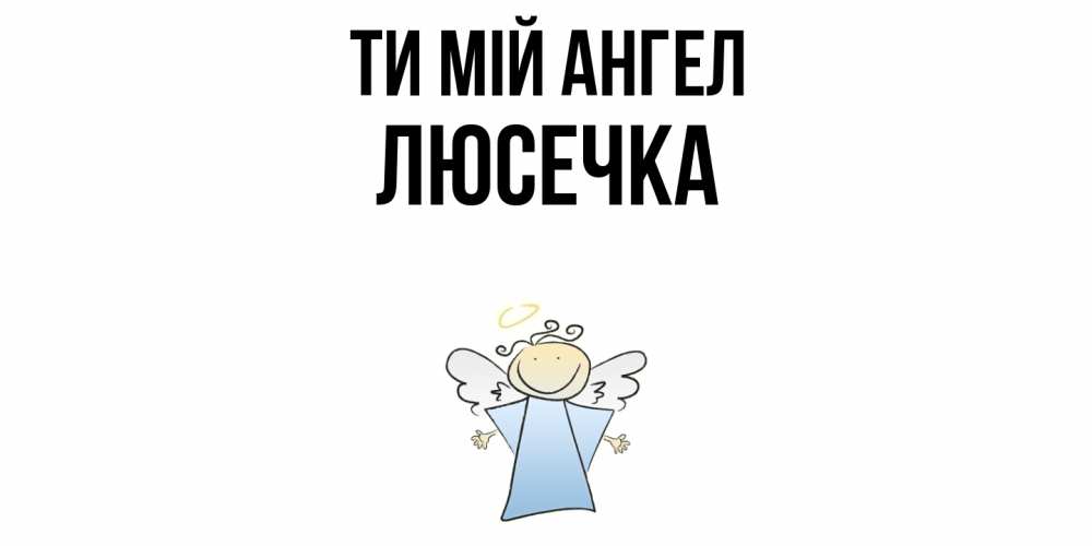 Открытка на каждый день з підписом, Люсечка Ти мій ангел ангел Прикольна листівка з побажанням онлайн скачати безкоштовно 