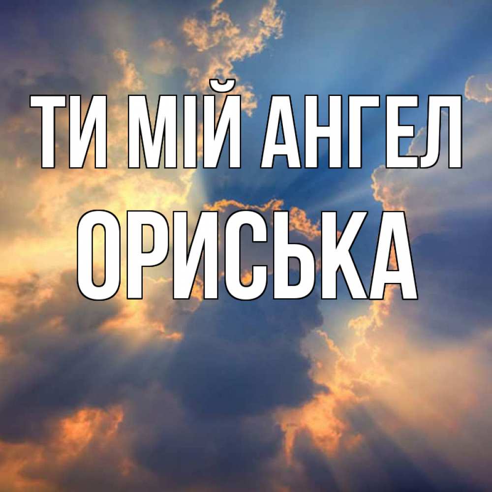 Открытка на каждый день з підписом, Ориська Ти мій ангел ангельский свет сквозь облака Прикольна листівка з побажанням онлайн скачати безкоштовно 