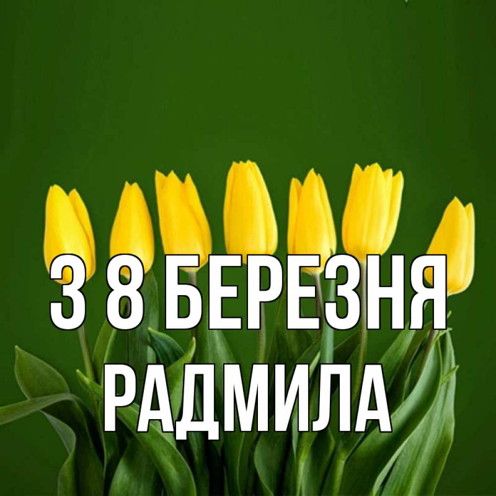 Открытка на каждый день з підписом, Радмила З 8 БЕРЕЗНЯ желтого цвета 3 Прикольна листівка з побажанням онлайн скачати безкоштовно 