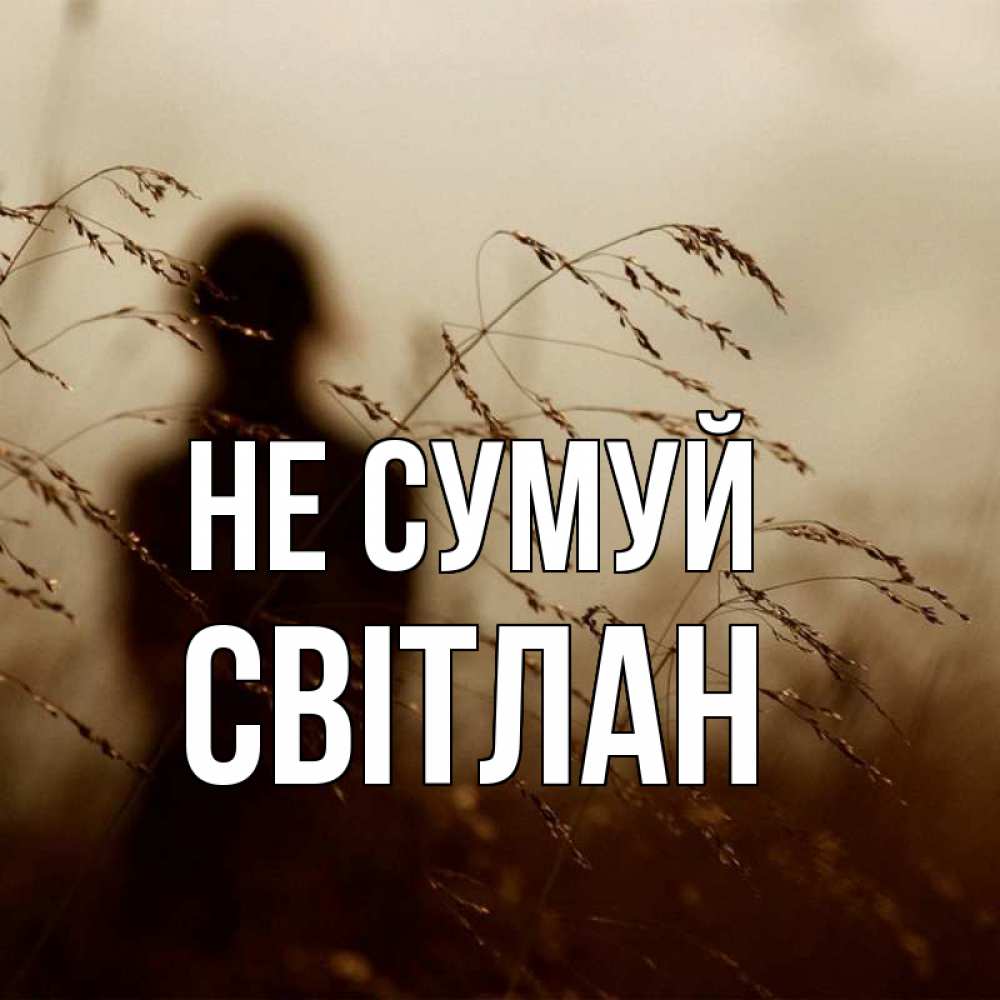 Открытка на каждый день з підписом, Світлан Не сумуй грусть Прикольна листівка з побажанням онлайн скачати безкоштовно 