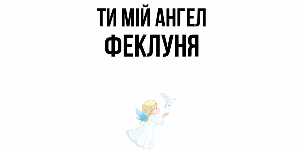 Открытка на каждый день з підписом, Феклуня Ти мій ангел ангел, голубь Прикольна листівка з побажанням онлайн скачати безкоштовно 