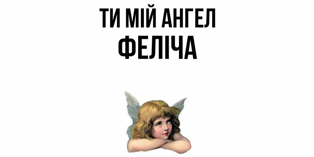 Открытка на каждый день з підписом, Феліча Ти мій ангел ангел Прикольна листівка з побажанням онлайн скачати безкоштовно 