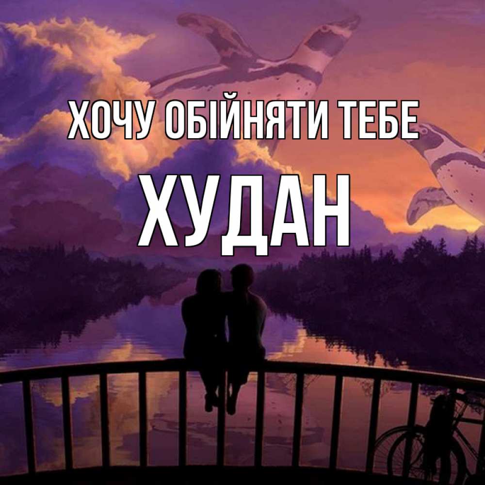 Открытка на каждый день з підписом, Худан Хочу обійняти тебе парочка сидит на мосте или на набережной Прикольна листівка з побажанням онлайн скачати безкоштовно 