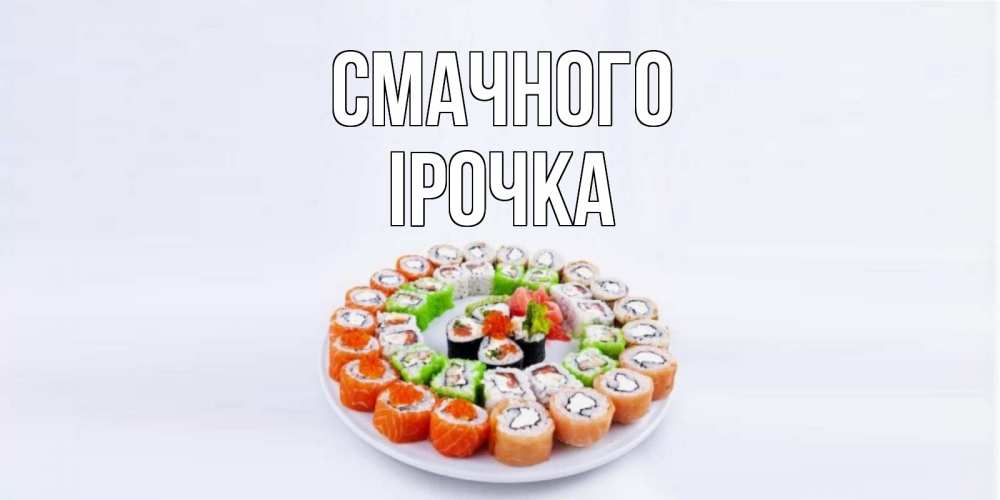 Открытка на каждый день з підписом, Ірочка Смачного суши Прикольна листівка з побажанням онлайн скачати безкоштовно 