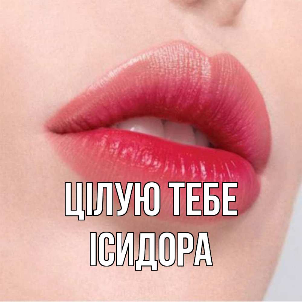 Открытка на каждый день з підписом, Ісидора Цілую тебе губы зубки и нежная кожа Прикольна листівка з побажанням онлайн скачати безкоштовно 