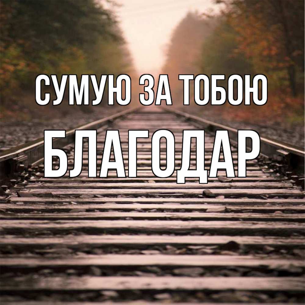 Открытка на каждый день з підписом, Благодар Сумую за тобою приезжай Прикольна листівка з побажанням онлайн скачати безкоштовно 