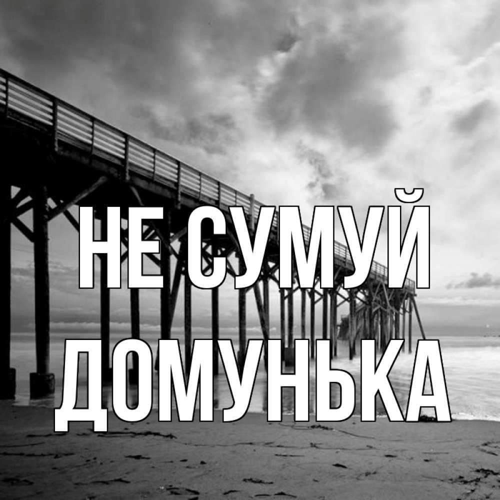 Открытка на каждый день з підписом, Домунька Не сумуй вода и пляж под мостом Прикольна листівка з побажанням онлайн скачати безкоштовно 