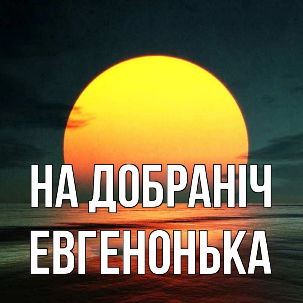 Открытка на каждый день з підписом, Евгенонька На добраніч огромный диск солнц Прикольна листівка з побажанням онлайн скачати безкоштовно 