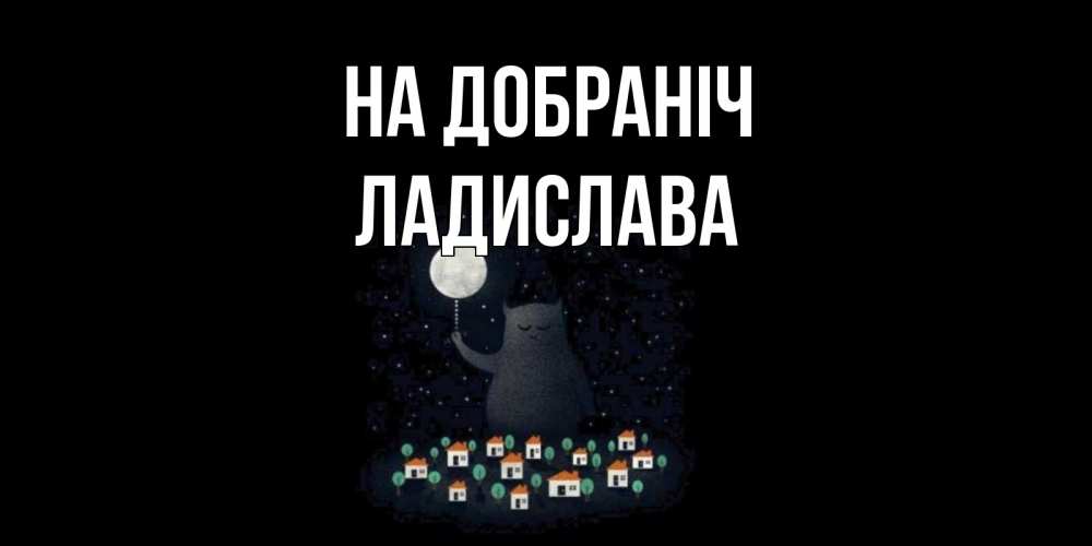 Открытка на каждый день з підписом, Ладислава На добраніч кот,луна, ночь, звезды Прикольна листівка з побажанням онлайн скачати безкоштовно 