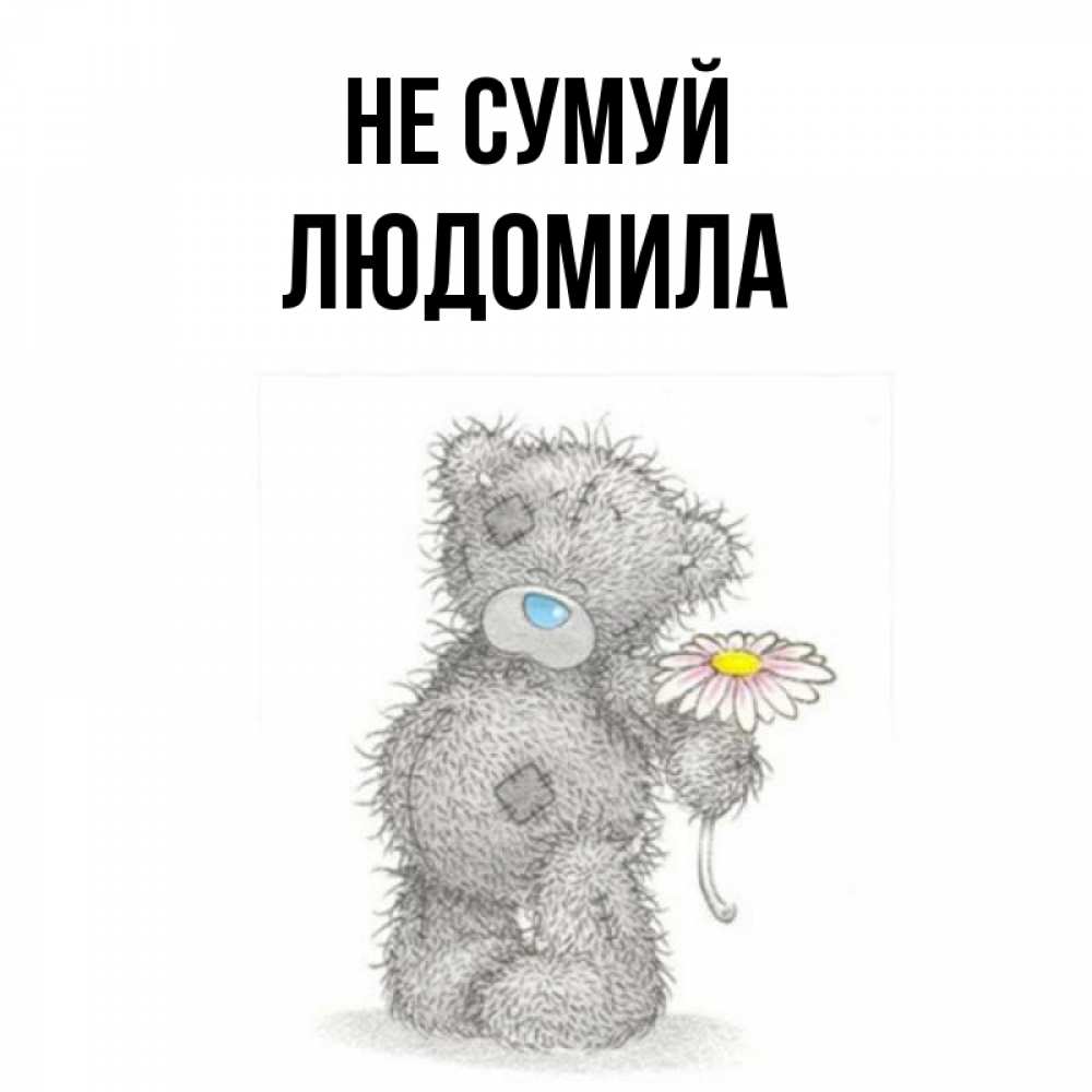 Открытка на каждый день з підписом, Людомила Не сумуй Плюшевый медвежонок с заплатками Прикольна листівка з побажанням онлайн скачати безкоштовно 