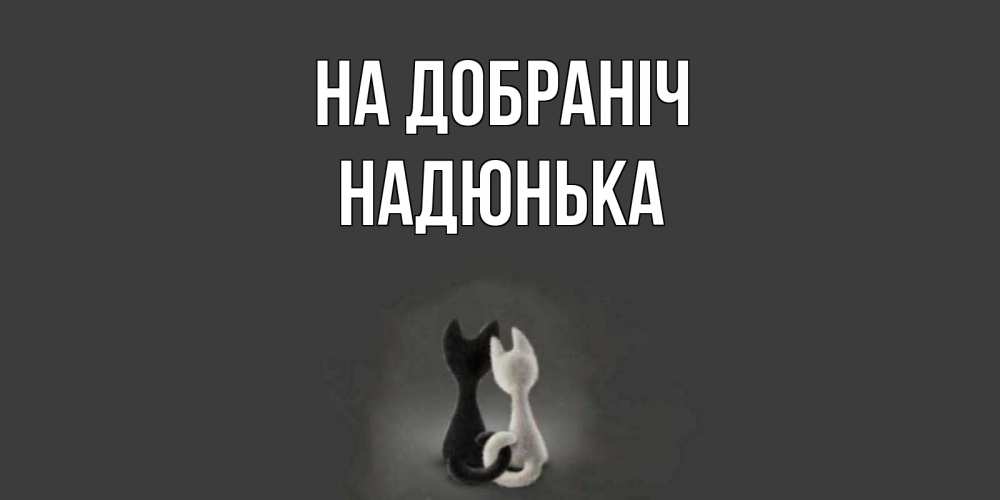 Открытка на каждый день з підписом, Надюнька На добраніч коты Прикольна листівка з побажанням онлайн скачати безкоштовно 