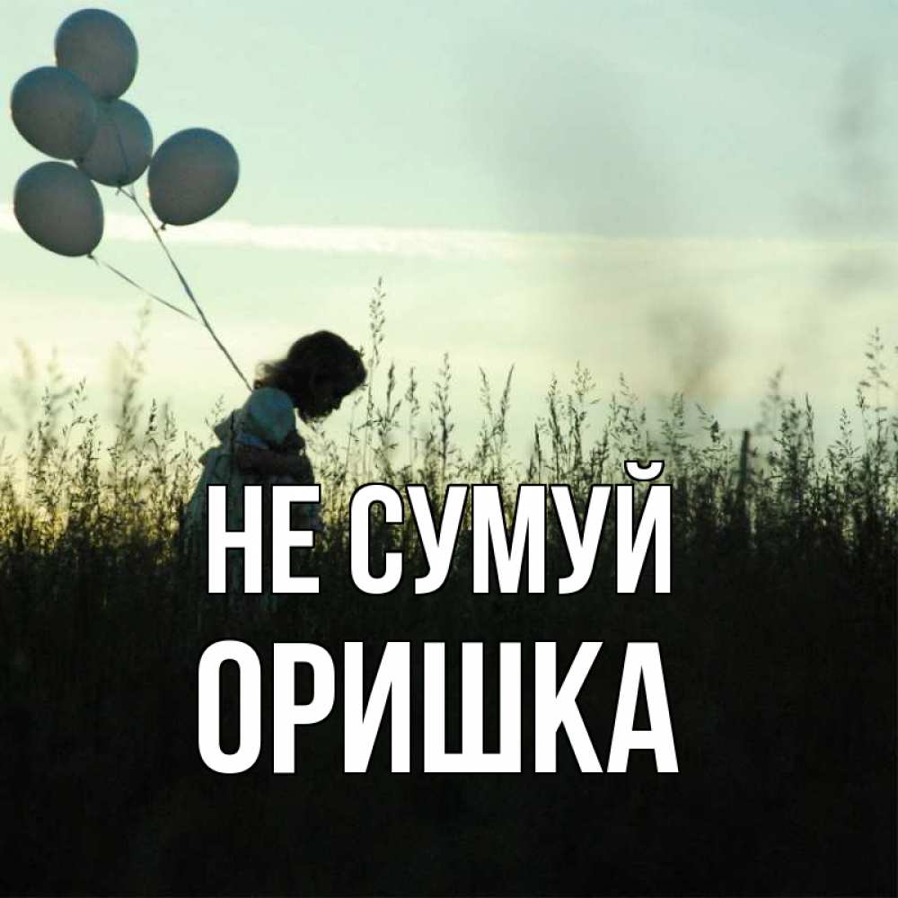 Открытка на каждый день з підписом, Оришка Не сумуй ребенок Прикольна листівка з побажанням онлайн скачати безкоштовно 