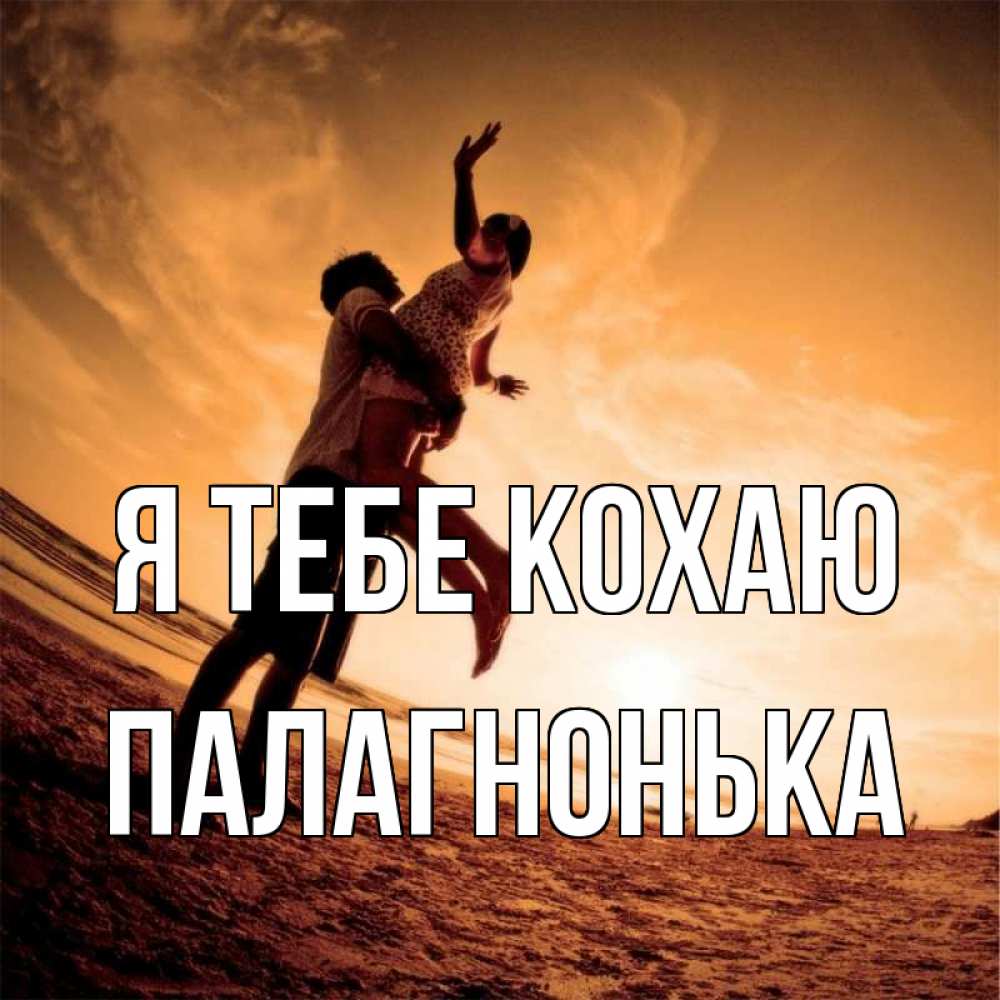 Открытка на каждый день з підписом, Палагнонька Я тебе кохаю парень держит девушку Прикольна листівка з побажанням онлайн скачати безкоштовно 