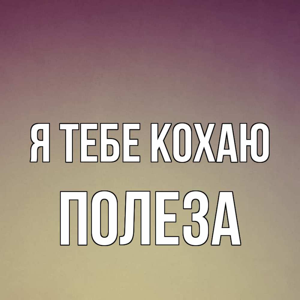 Открытка на каждый день з підписом, Полеза Я тебе кохаю для любимой Прикольна листівка з побажанням онлайн скачати безкоштовно 