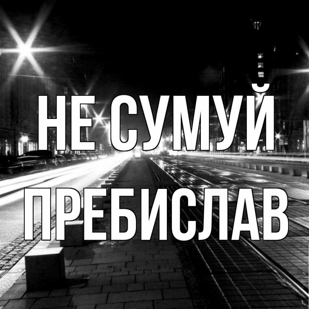 Открытка на каждый день з підписом, Пребислав Не сумуй ночной проспект Прикольна листівка з побажанням онлайн скачати безкоштовно 