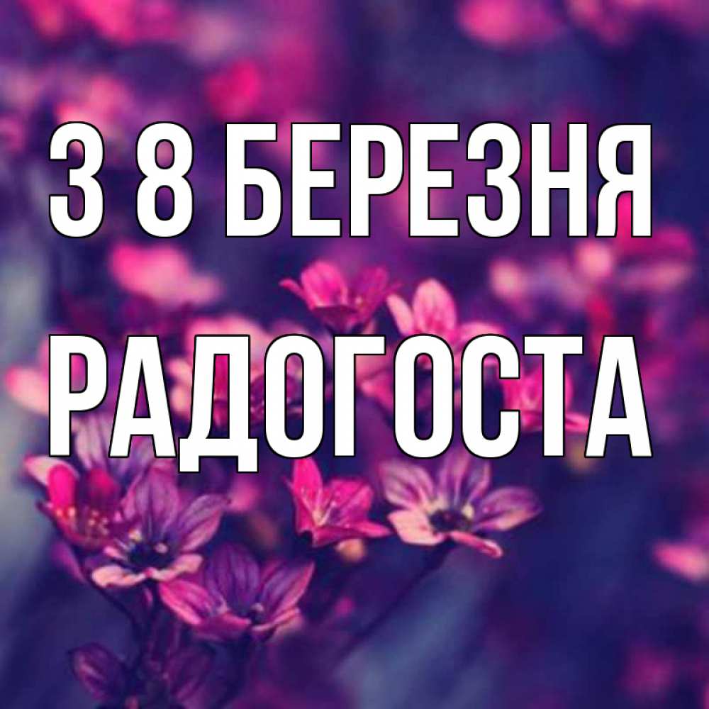 Открытка на каждый день з підписом, Радогоста З 8 БЕРЕЗНЯ небольшие цветы 1 Прикольна листівка з побажанням онлайн скачати безкоштовно 