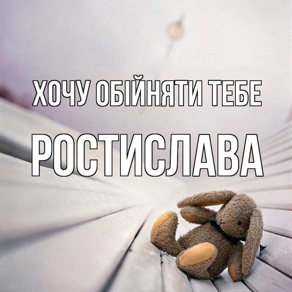 Листівка Хочу обійняти тебе, Ростислава