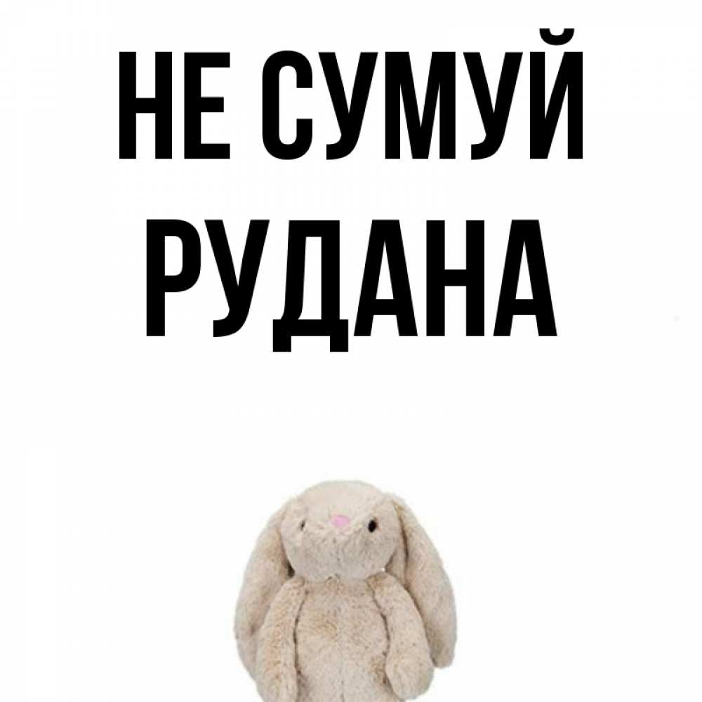 Открытка на каждый день з підписом, Рудана Не сумуй детская игрушка зайчика Прикольна листівка з побажанням онлайн скачати безкоштовно 
