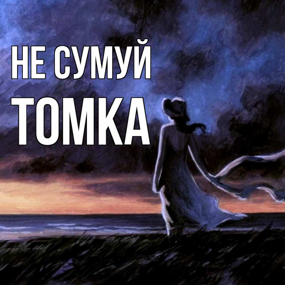 Открытка на каждый день з підписом, Томка Не сумуй картина Прикольна листівка з побажанням онлайн скачати безкоштовно 