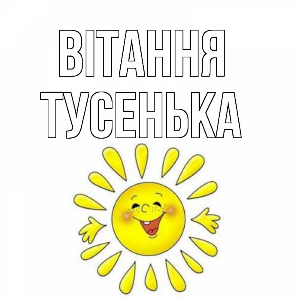 Открытка на каждый день з підписом, Тусенька Вітання солнце Прикольна листівка з побажанням онлайн скачати безкоштовно 
