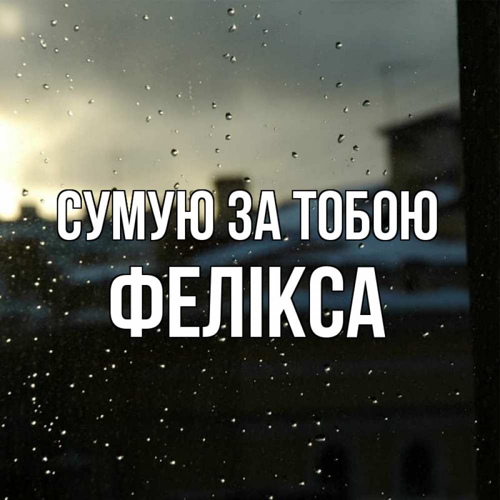Открытка на каждый день з підписом, Фелікса Сумую за тобою капли на стекле Прикольна листівка з побажанням онлайн скачати безкоштовно 