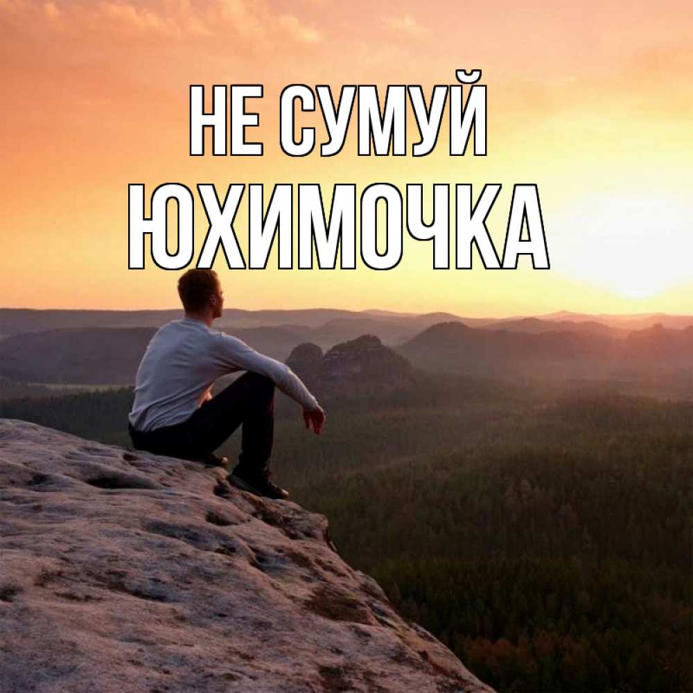 Открытка на каждый день з підписом, Юхимочка Не сумуй смотрим на закат Прикольна листівка з побажанням онлайн скачати безкоштовно 