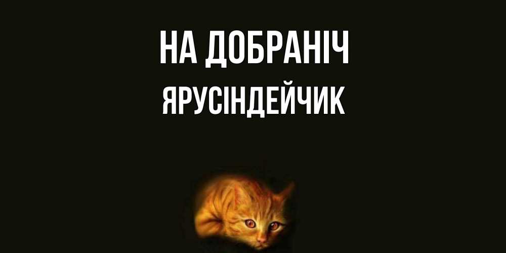 Открытка на каждый день з підписом, Ярусіндейчик На добраніч кот Прикольна листівка з побажанням онлайн скачати безкоштовно 