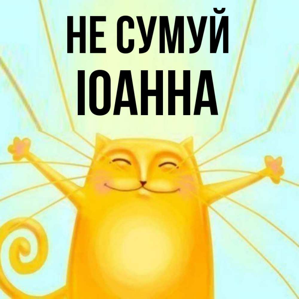 Открытка на каждый день з підписом, Іоанна Не сумуй обнимашки усатые Прикольна листівка з побажанням онлайн скачати безкоштовно 