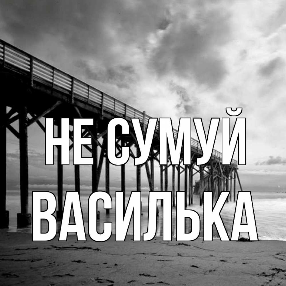 Открытка на каждый день з підписом, Василька Не сумуй вода и пляж под мостом Прикольна листівка з побажанням онлайн скачати безкоштовно 