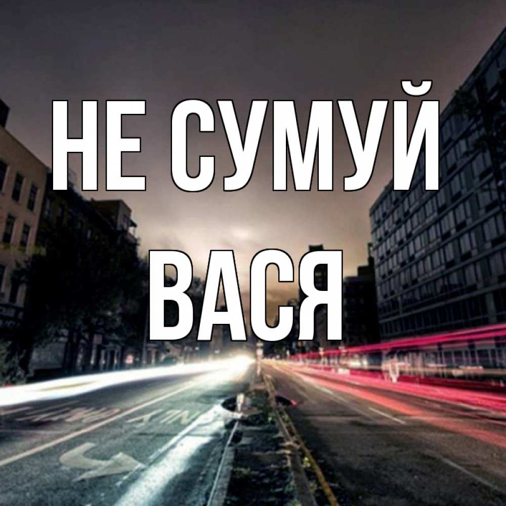 Открытка на каждый день з підписом, Вася Не сумуй съемка ночью Прикольна листівка з побажанням онлайн скачати безкоштовно 