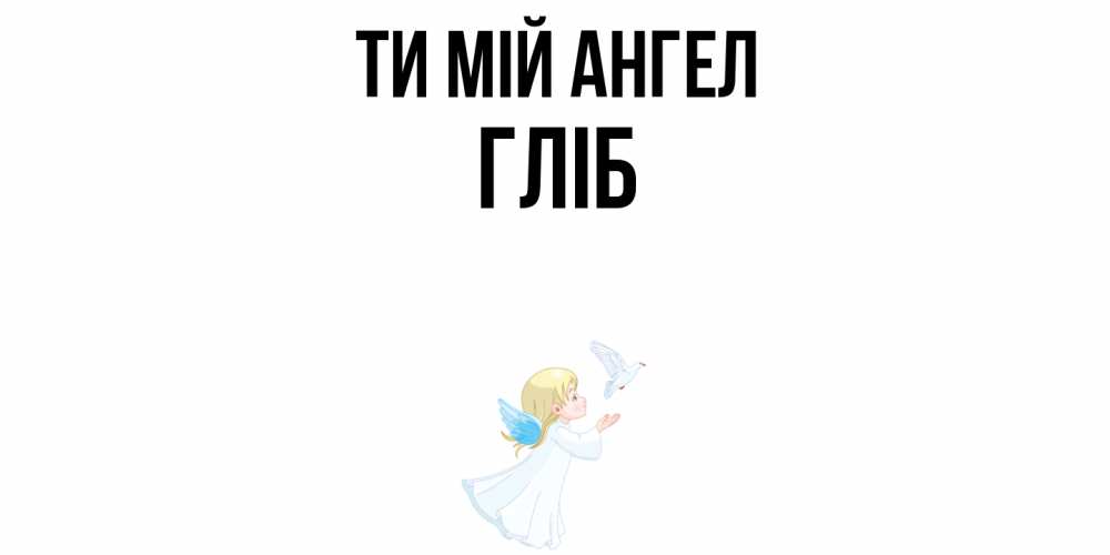 Открытка на каждый день з підписом, Гліб Ти мій ангел ангел, голубь Прикольна листівка з побажанням онлайн скачати безкоштовно 