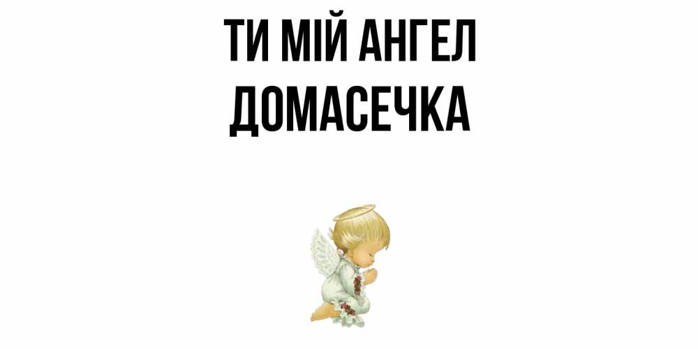 Открытка на каждый день з підписом, Домасечка Ти мій ангел ангел Прикольна листівка з побажанням онлайн скачати безкоштовно 