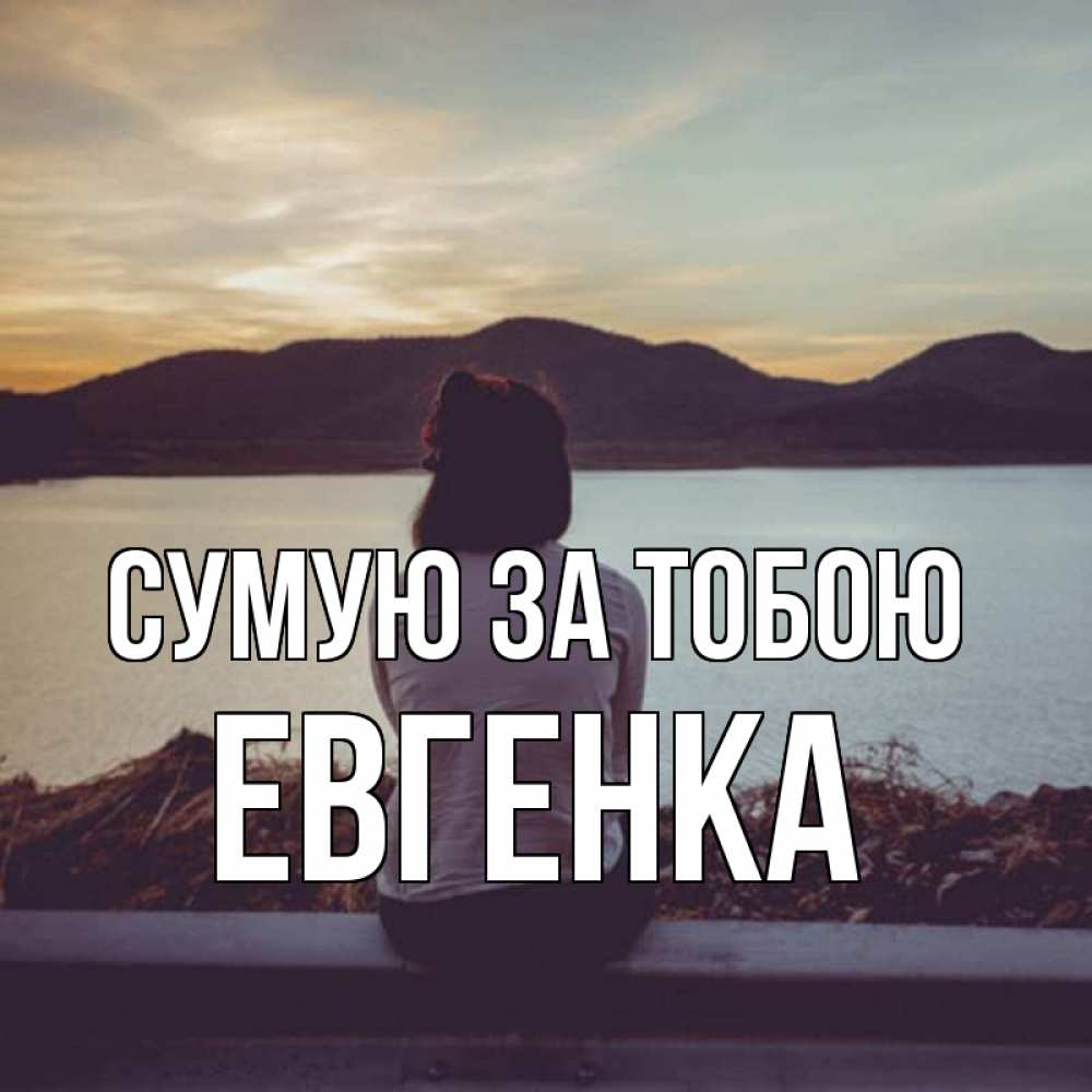 Открытка на каждый день з підписом, Евгенка Сумую за тобою я уже соскучилась Прикольна листівка з побажанням онлайн скачати безкоштовно 