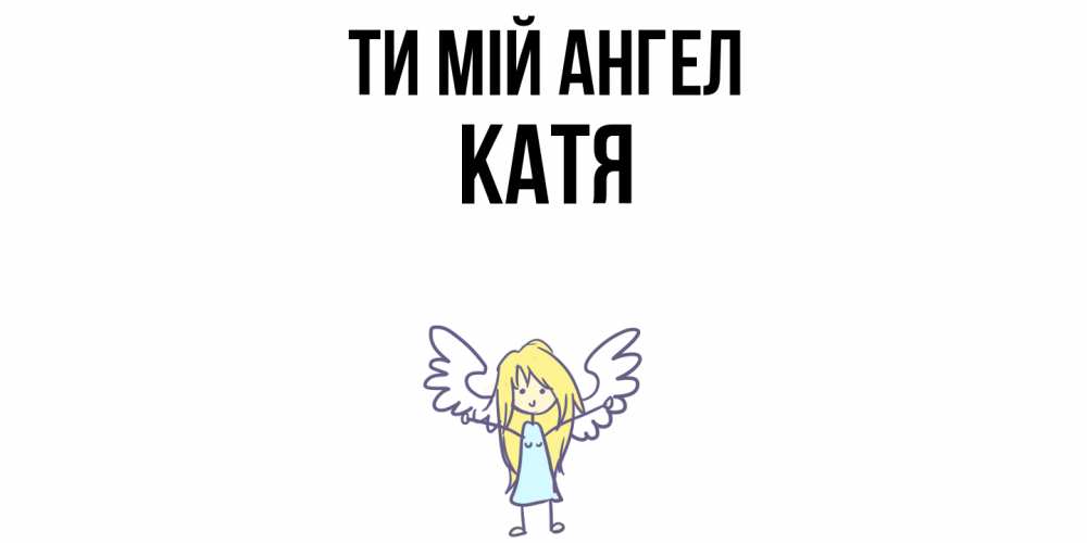 Открытка на каждый день з підписом, Катя Ти мій ангел ангел Прикольна листівка з побажанням онлайн скачати безкоштовно 