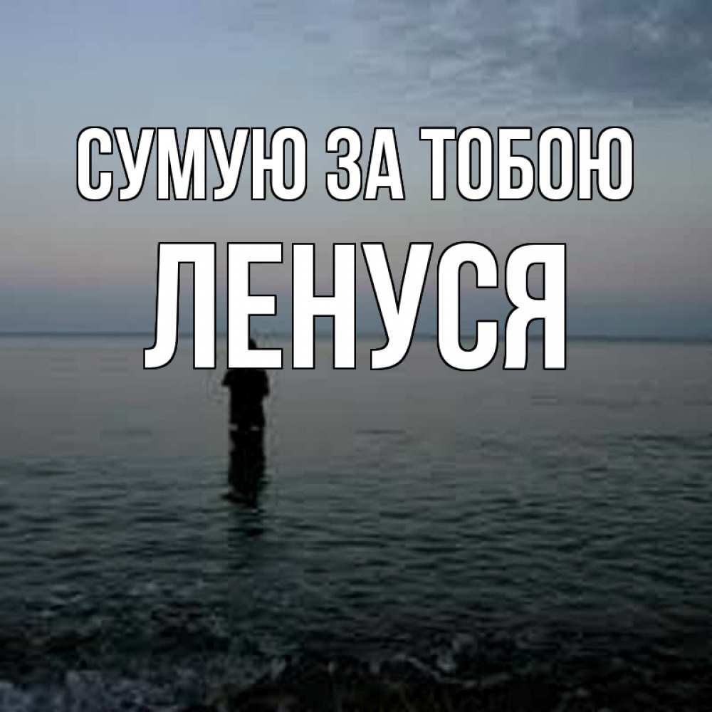 Открытка на каждый день з підписом, Ленуся Сумую за тобою скука Прикольна листівка з побажанням онлайн скачати безкоштовно 