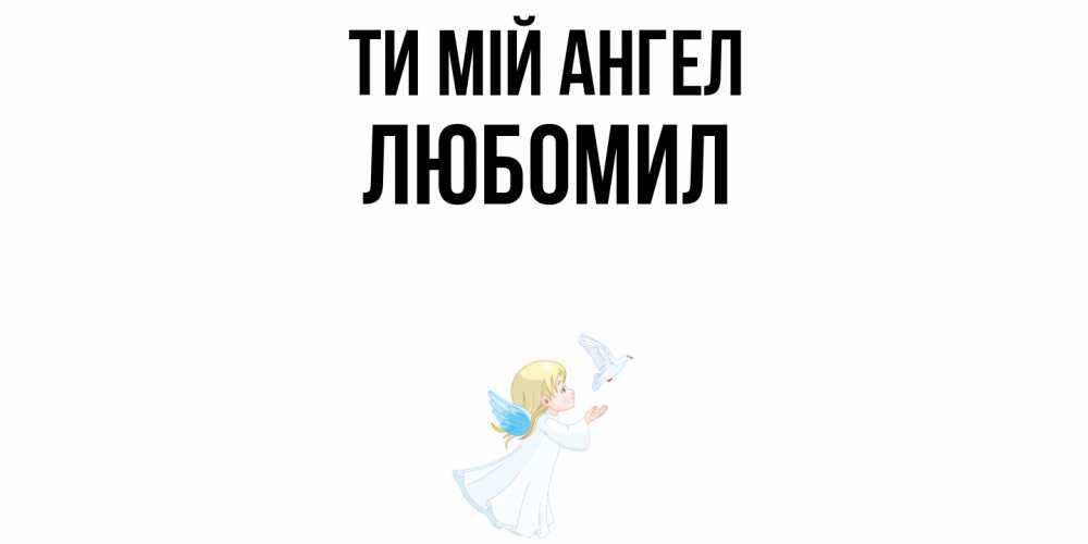 Открытка на каждый день з підписом, Любомил Ти мій ангел ангел, голубь Прикольна листівка з побажанням онлайн скачати безкоштовно 