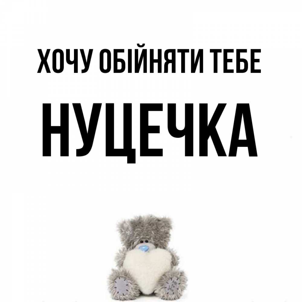 Открытка на каждый день з підписом, Нуцечка Хочу обійняти тебе медвежонок с сердечком белого цвета Прикольна листівка з побажанням онлайн скачати безкоштовно 