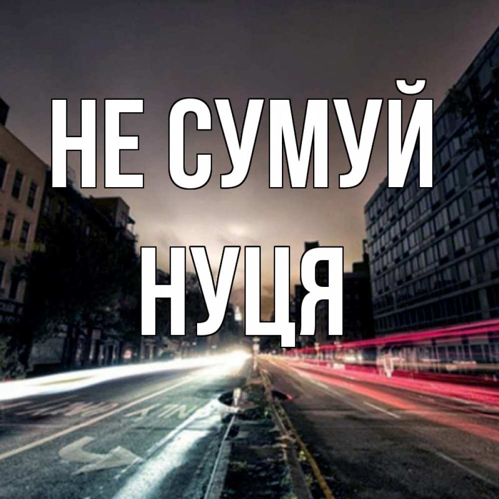 Открытка на каждый день з підписом, Нуця Не сумуй съемка ночью Прикольна листівка з побажанням онлайн скачати безкоштовно 