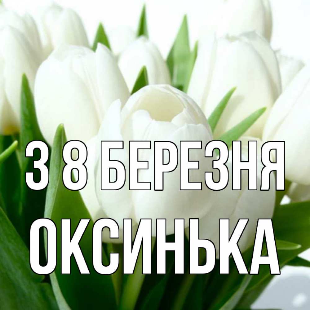 Открытка на каждый день з підписом, Оксинька З 8 БЕРЕЗНЯ цветы Прикольна листівка з побажанням онлайн скачати безкоштовно 