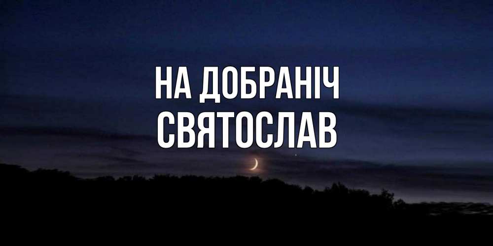 Открытка на каждый день з підписом, Святослав На добраніч месяц Прикольна листівка з побажанням онлайн скачати безкоштовно 