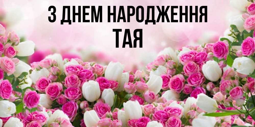 Открытка на каждый день з підписом, Тая З Днем народження открытка с разными розами Прикольна листівка з побажанням онлайн скачати безкоштовно 