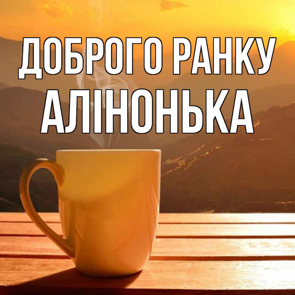 Открытка на каждый день з підписом, Алінонька Доброго ранку кофе в горах Прикольна листівка з побажанням онлайн скачати безкоштовно 