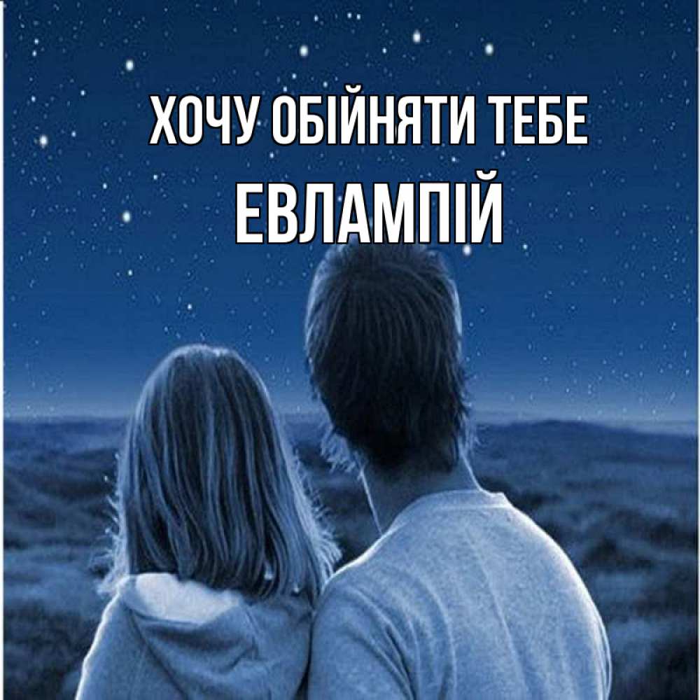 Открытка на каждый день з підписом, Евлампій Хочу обійняти тебе парень с девушкой смотрят на звезды Прикольна листівка з побажанням онлайн скачати безкоштовно 