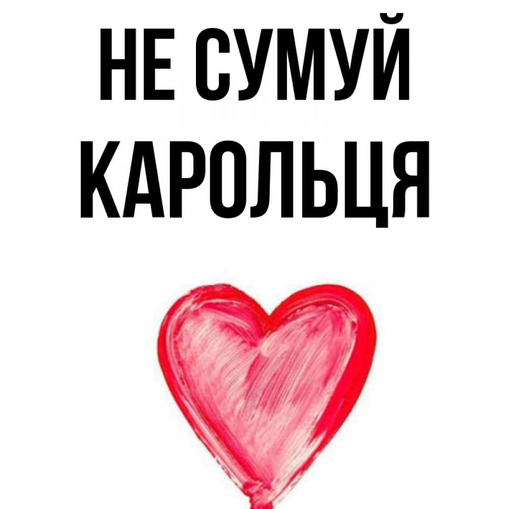 Открытка на каждый день з підписом, Карольця Не сумуй сердечко Прикольна листівка з побажанням онлайн скачати безкоштовно 
