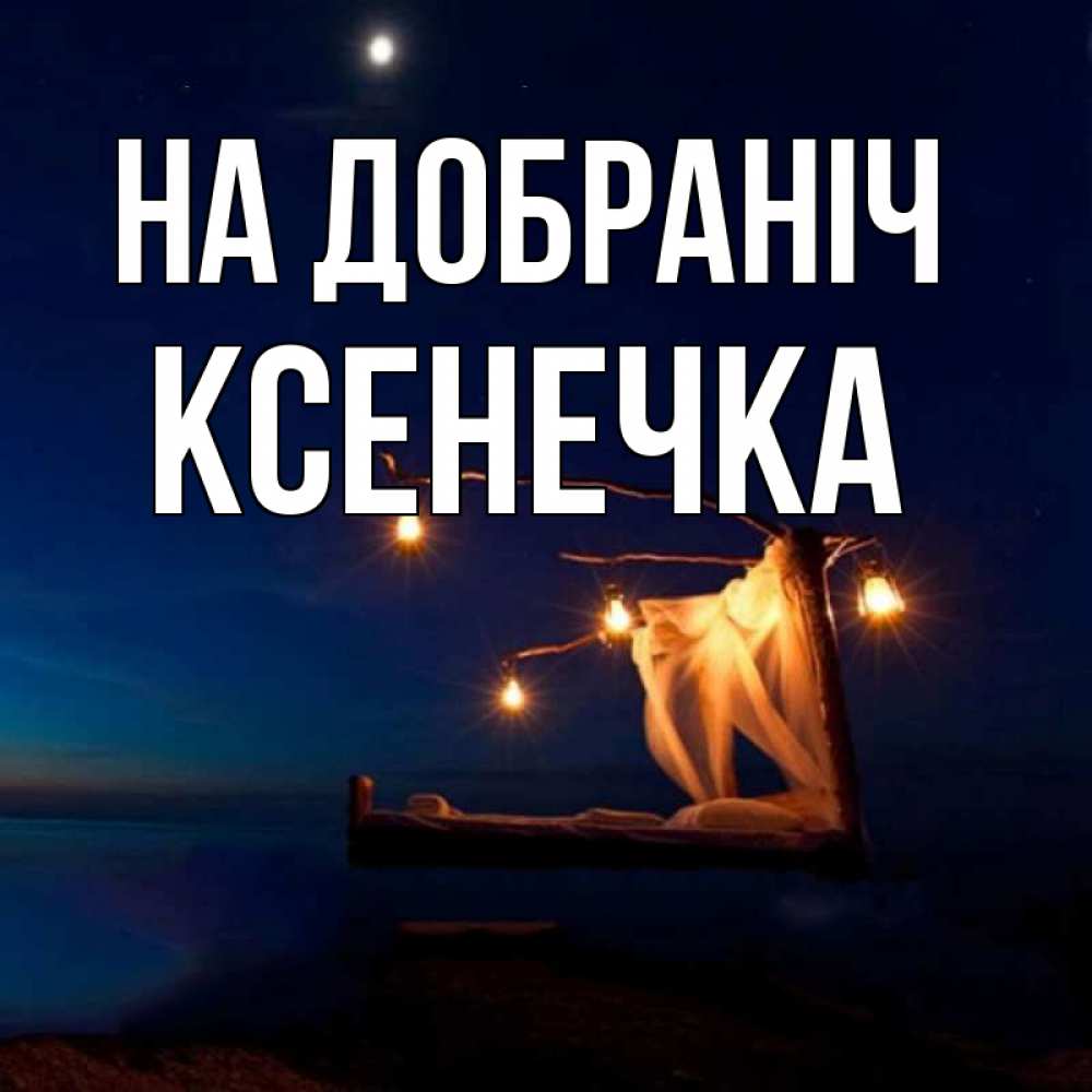 Открытка на каждый день з підписом, Ксенечка На добраніч милый мой Прикольна листівка з побажанням онлайн скачати безкоштовно 