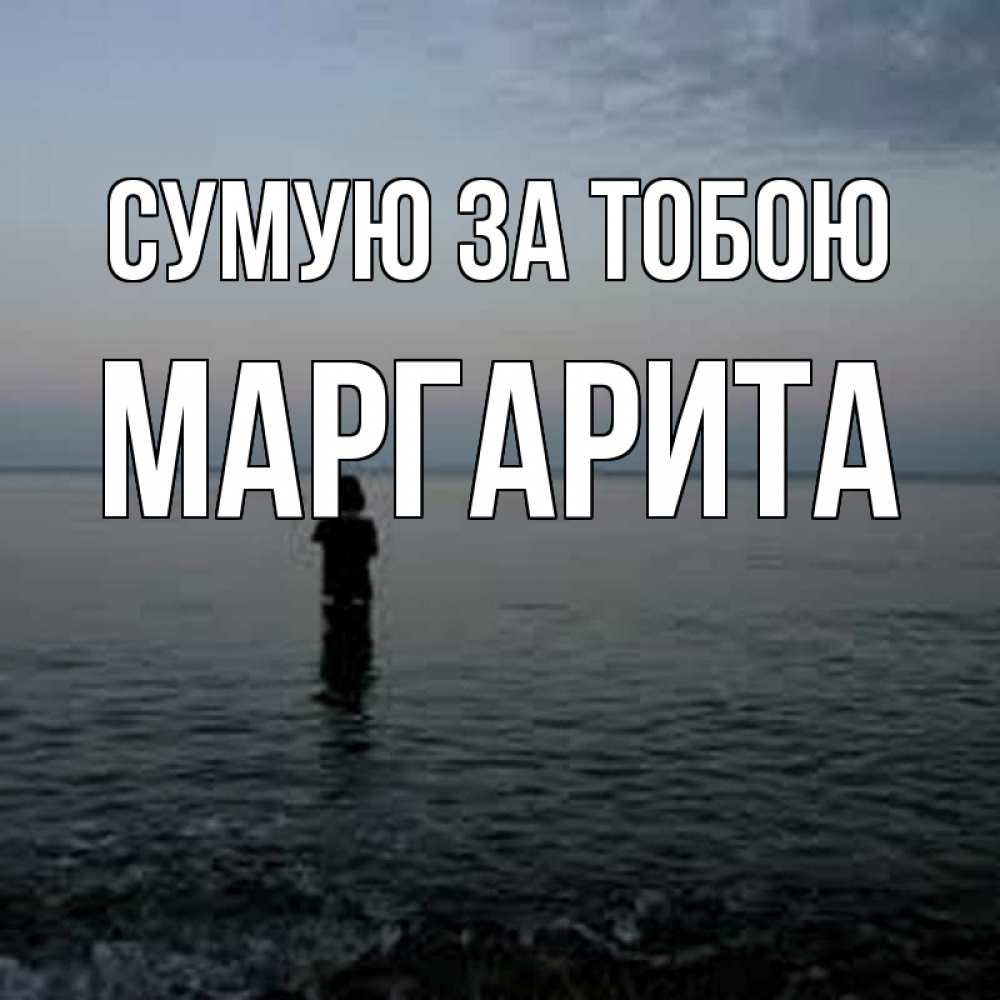Открытка на каждый день з підписом, Маргарита Сумую за тобою скука Прикольна листівка з побажанням онлайн скачати безкоштовно 