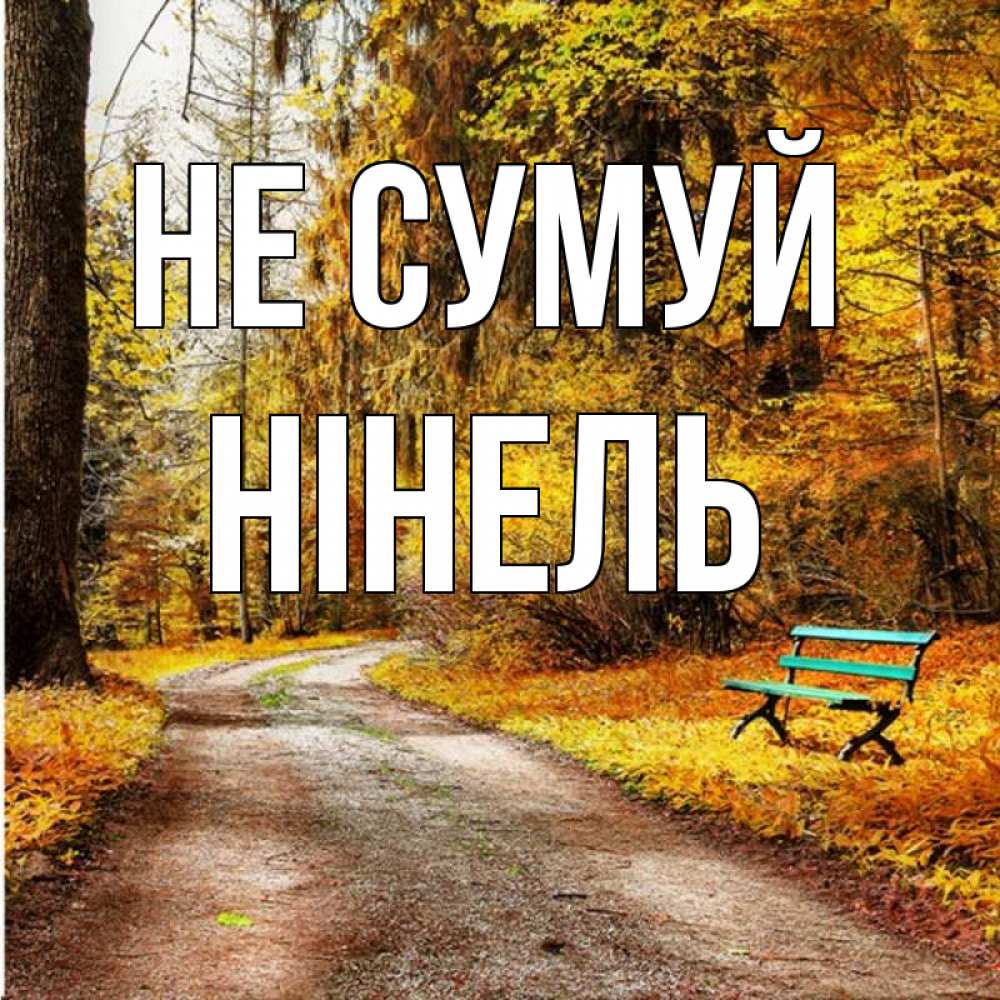 Открытка на каждый день з підписом, Нінель Не сумуй зеленая лавочка Прикольна листівка з побажанням онлайн скачати безкоштовно 